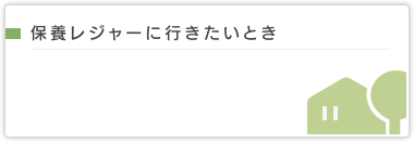 保養レジャーに行きたいとき