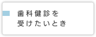 歯科健診を受けたいとき